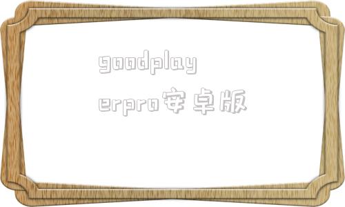 关于goodplayerpro安卓版的信息-第1张图片-太平洋在线下载