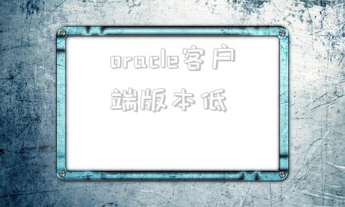 oracle客户端版本低linux怎么看oracle版本